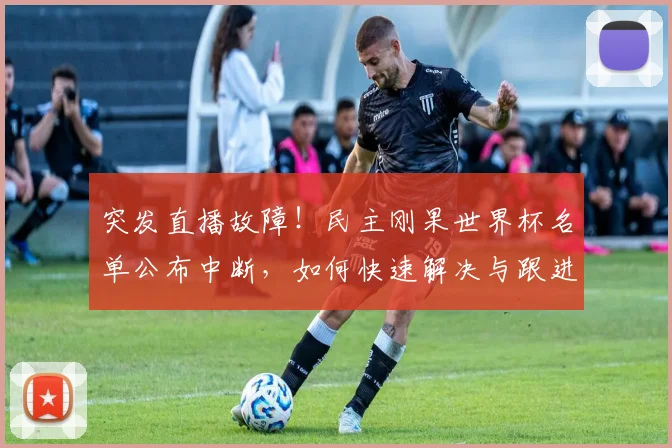 突发直播故障！民主刚果世界杯名单公布中断，如何快速解决与跟进最新消息