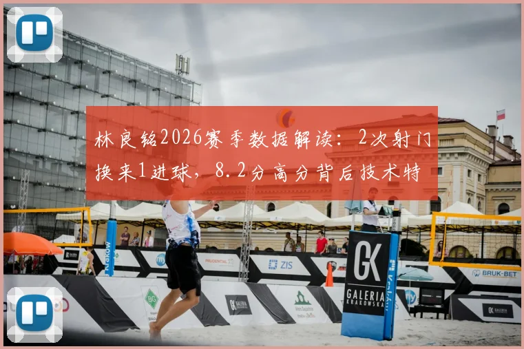 林良铭2026赛季数据解读：2次射门换来1进球，8.2分高分背后技术特点与比赛影响力全解析