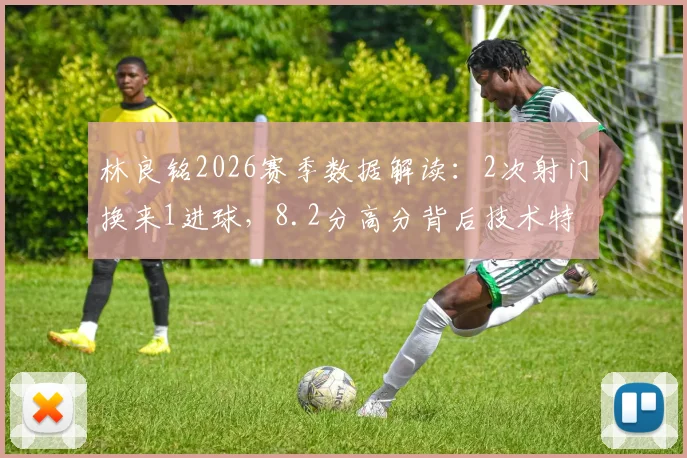 林良铭2026赛季数据解读：2次射门换来1进球，8.2分高分背后技术特点与比赛影响力全解析