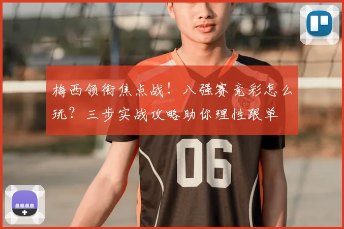 梅西领衔焦点战！八强赛竞彩怎么玩？三步实战攻略助你理性跟单