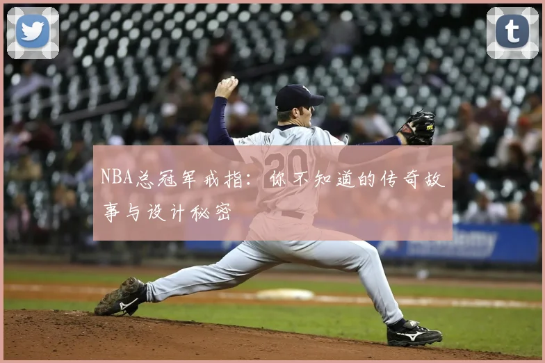 NBA总冠军戒指：你不知道的传奇故事与设计秘密