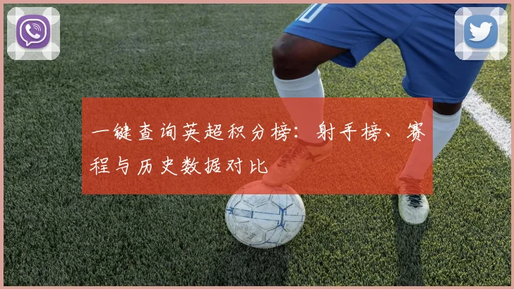 一键查询英超积分榜:射手榜、赛程与历史数据对比