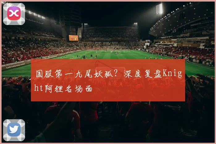 国服第一九尾妖狐？深度复盘Knight阿狸名场面