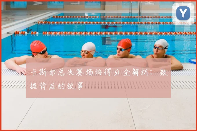 卡斯尔总决赛场均得分全解析：数据背后的故事
